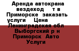Аренда автокрана вездеход 25 т в Приморске, заказать, услуги  › Цена ­ 2 000 - Ленинградская обл., Выборгский р-н, Приморск  Авто » Услуги   